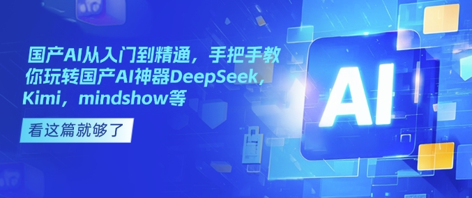 国产AI从入门到精通，手把手教你玩转国产AI神器DeepSeek，Kimi，mindshow等-苍穹网创
