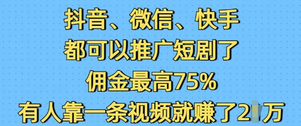 抖音微信快手都可以推广短剧了，佣金最高75%，有人靠一条视频就挣了2W-苍穹网创