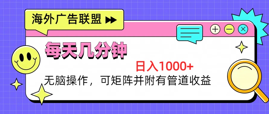 海外广告联盟，每天几分钟日入1000+无脑操作，可矩阵并附有管道收益-苍穹网创