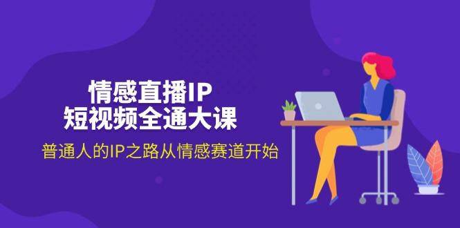 情感直播IP短视频全通大课，普通人的IP之路从情感赛道开始(18节-苍穹网创