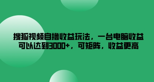 搜狐视频自撸收益玩法，一台电脑收益可以达到3k+，可矩阵，收益更高【揭秘】-苍穹网创