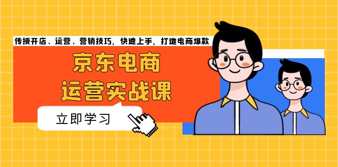 京东电商运营实战课，传授开店、运营、营销技巧，快速上手，打造电商爆款-苍穹网创