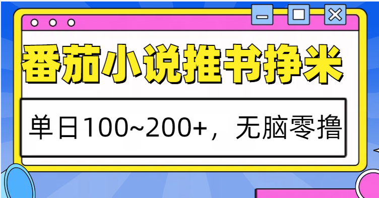 番茄小说推书赚米，单日100~200+，无脑零撸-苍穹网创