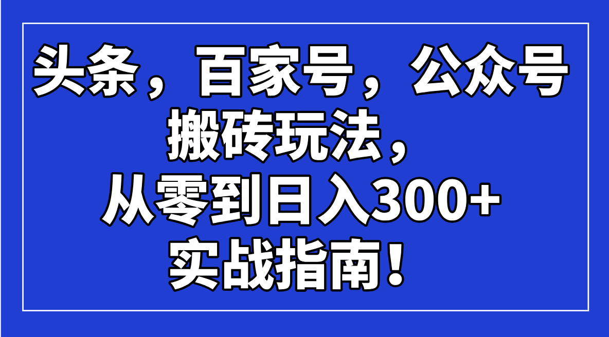 头条，百家号，公众号搬砖玩法，从零到日入300+的实战指南！-苍穹网创