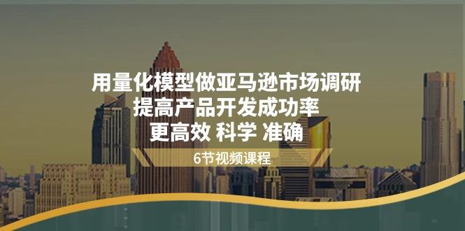 用量化 模型做亚马逊 市场调研，提高产品开发成功率  更高效 科学 准确-苍穹网创