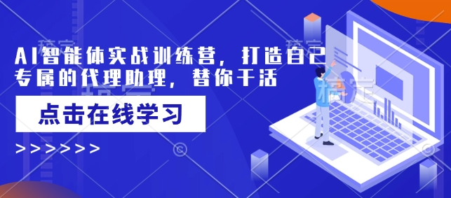 AI智能体实战训练营，打造自己专属的代理助理，替你干活-苍穹网创