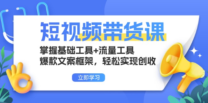 短视频带货课：掌握基础工具+流量工具，爆款文案框架，轻松实现创收-苍穹网创