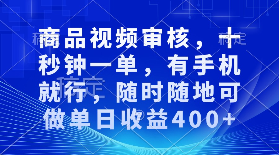 审核视频，十秒钟一单，有手机就行，随时随地可做单日收益400+-苍穹网创