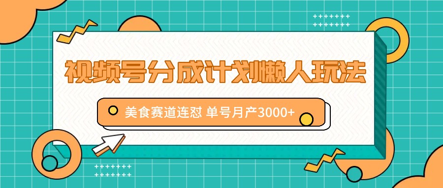 视频号分成计划懒人玩法，美食赛道连怼 单号月产3000+-苍穹网创
