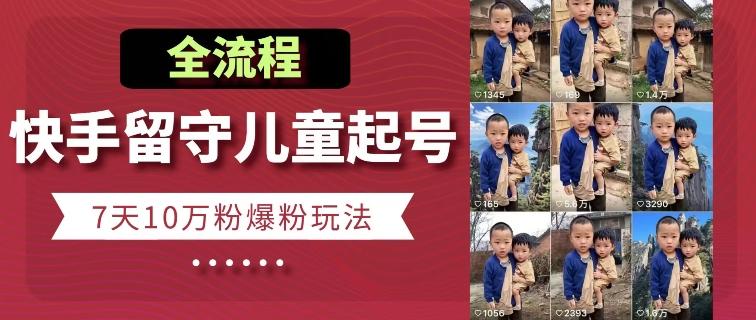 快手留守儿童博同情起号，7天10万粉爆粉玩法，全流程-苍穹网创