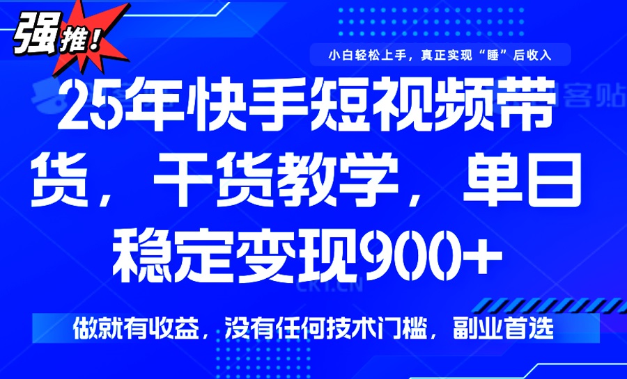 25年最新快手短视频带货，单日稳定变现900+，没有技术门槛，做就有收益-苍穹网创