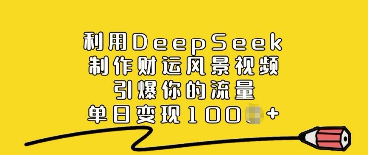 利用DeepSeek制作财运风景视频，引爆你的流量，单日变现多张-苍穹网创