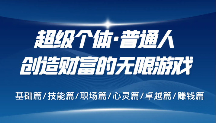超级个体·普通人创造财富的无限游戏，基础篇/技能篇/职场篇/心灵篇/卓越篇/赚钱篇-苍穹网创