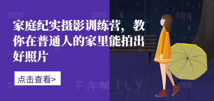家庭纪实摄影训练营，教你在普通人的家里能拍出好照片-苍穹网创