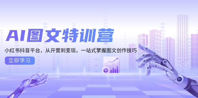 AI图文特训营：小红书抖音平台，从开营到变现，一站式掌握图文创作技巧-苍穹网创