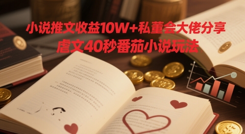 小说推文收益10W+私董会大佬分享，虐文40秒番茄小说玩法-苍穹网创