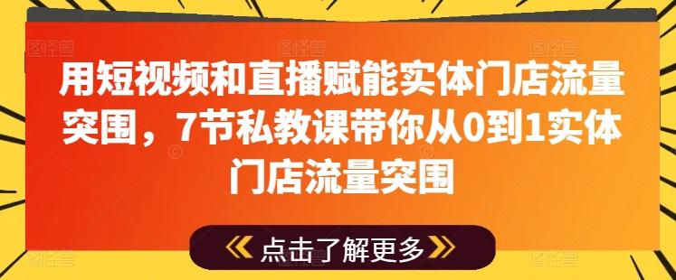 用短视频和直播赋能实体门店流量突围，7节私教课带你从0到1实体门店流量突围-苍穹网创