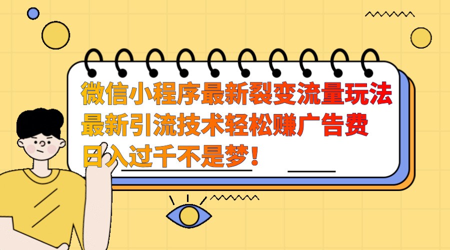 微信小程序最新裂变流量玩法，时间自由收益高轻松赚广告费，日入过千不是梦！-苍穹网创