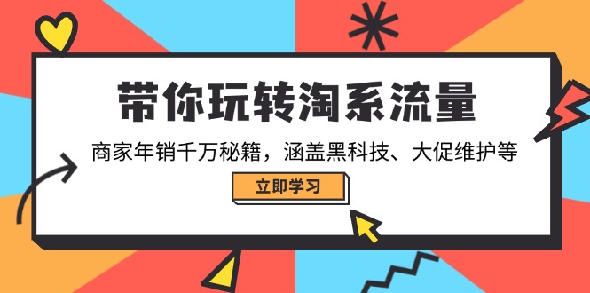 带你玩转淘系流量，商家年销千万秘籍，涵盖黑科技、大促维护等-苍穹网创