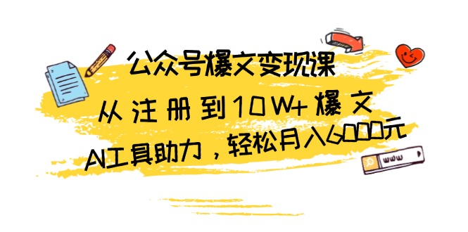 公众号爆文变现课：从注册到10W+爆文，AI工具助力，轻松月入6000元-苍穹网创