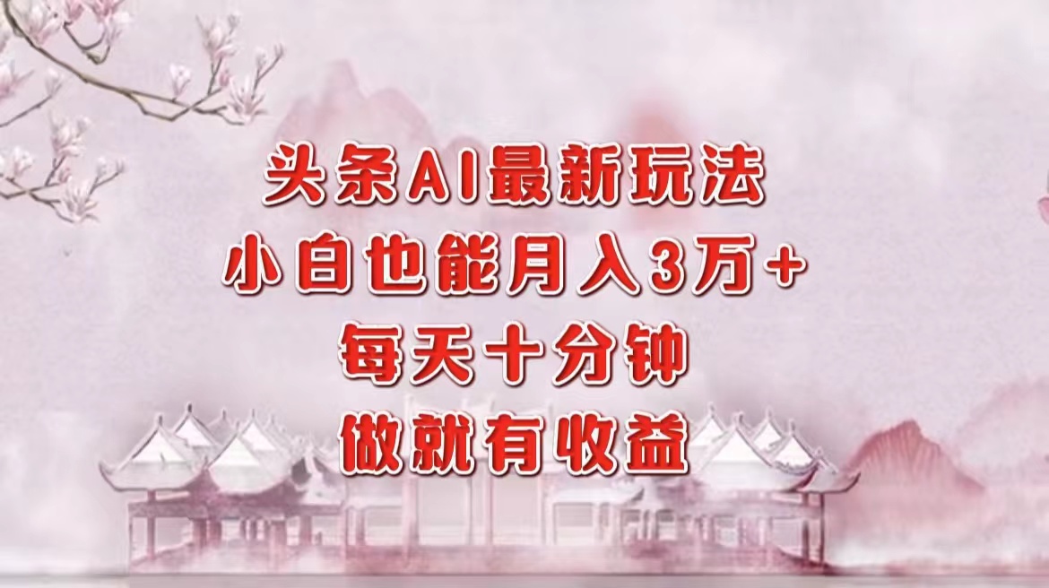 头条AI最新玩法，小白轻松月入三万＋，每天十分钟，做就有收益-苍穹网创