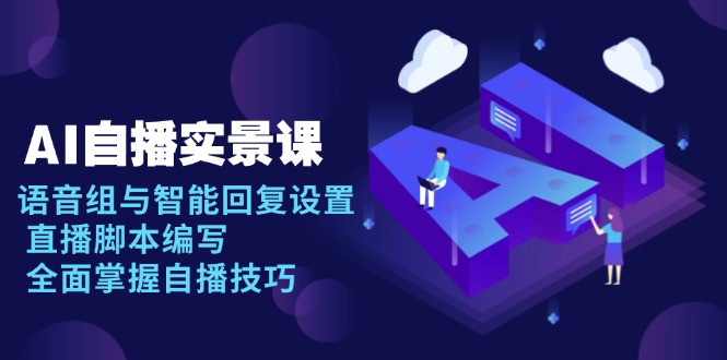 AI 自播 实景课：语音组与智能回复设置, 直播脚本编写, 全面掌握自播技巧-苍穹网创