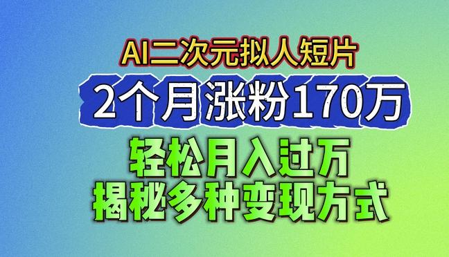 2024最新蓝海AI生成二次元拟人短片，2个月涨粉170万，揭秘多种变现方式【揭秘】-苍穹网创