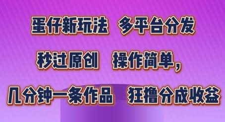 蛋仔新玩法，多平台分发，秒过原创，操作简单，几分钟一条作品，狂撸分成收益【揭秘】-苍穹网创