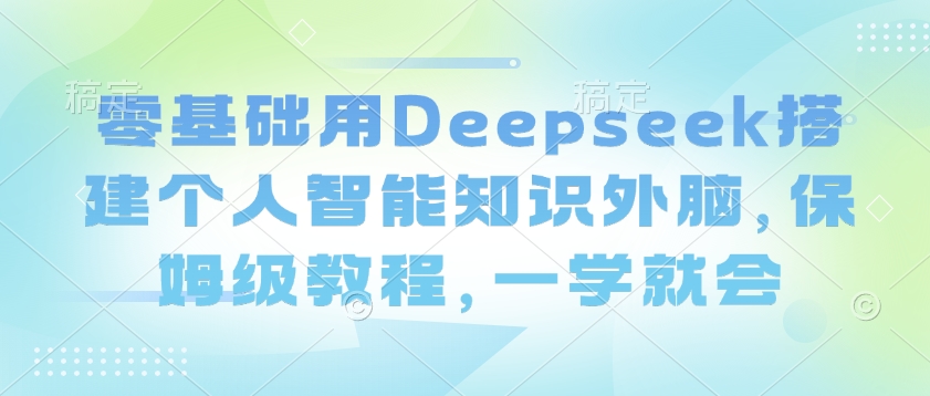 零基础用Deepseek搭建个人智能知识外脑，保姆级教程，一学就会-苍穹网创