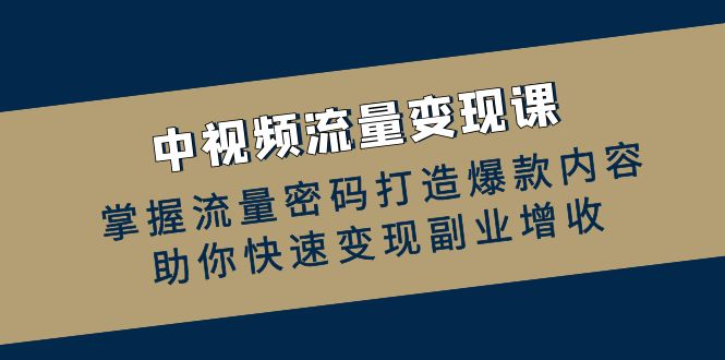中视频流量变现课：掌握流量密码打造爆款内容，助你快速变现副业增收-苍穹网创