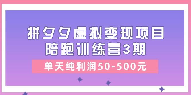 某收费培训《拼夕夕虚拟变现项目陪跑训练营3期》单天纯利润50-500元-苍穹网创