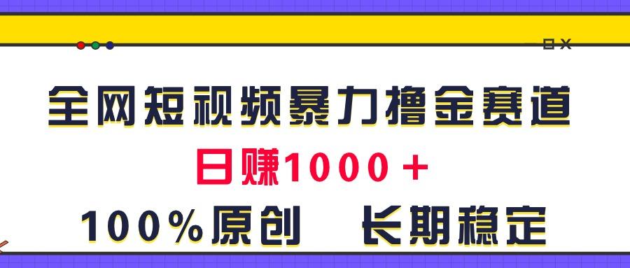 全网短视频暴力撸金赛道，日入1000＋！原创玩法，长期稳定-苍穹网创