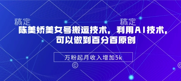 陈美娇美女号搬运技术，利用AI技术，可以做到百分百原创，万粉起月收入增加5k-苍穹网创