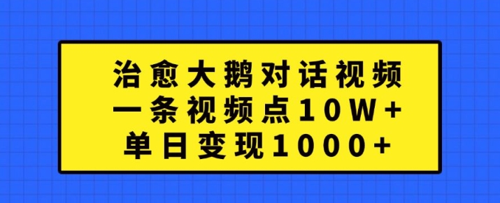 治愈大鹅对话视频，一条视频点赞 10W+，单日变现1k+【揭秘】-苍穹网创