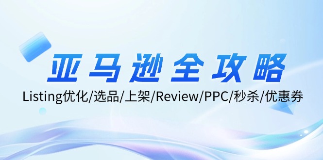 亚马逊全攻略：Listing优化/选品/上架/Review/PPC/秒杀/优惠券/无水印课-苍穹网创