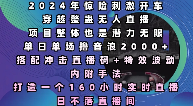 2024年惊险刺激开车穿越整蛊无人直播，单日单场撸音浪2000+，打造一个160小时实时直播日不落直播间【揭秘】-苍穹网创