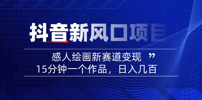2025抖音新风口项目：感人绘画新赛道变现，15分钟一个作品，日入几百-苍穹网创