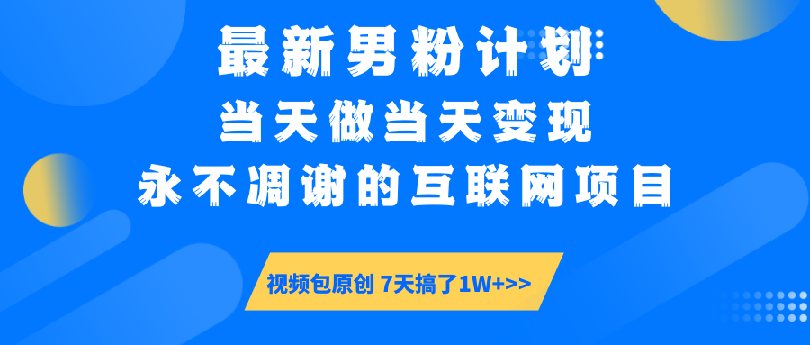 最新男粉计划6.0玩法，永不凋谢的互联网项目 当天做当天变现，视频包原…-苍穹网创