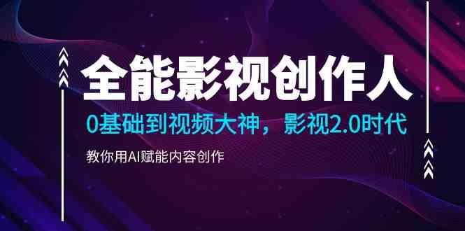 全能影视创作人，0基础到视频大神，影视2.0时代，教你用AI赋能内容创作(更新85节)-苍穹网创