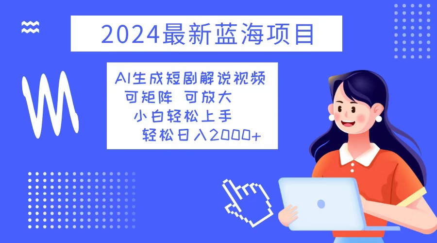 2024最新蓝海项目 AI生成短剧解说视频 小白轻松上手 日入2000+-苍穹网创