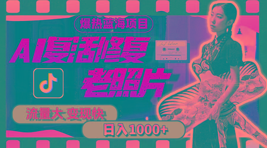 暴热蓝海项目，AI复活修复老照片，流量大 变现快 一天收入1000+教程+素材-苍穹网创