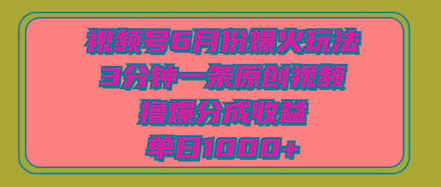 视频号6月份爆火玩法，3分钟一条原创视频，撸爆分成收益，单日1000+-苍穹网创