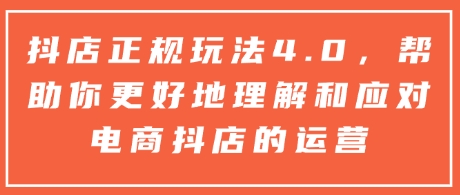 抖店正规玩法4.0，帮助你更好地理解和应对电商抖店的运营-苍穹网创