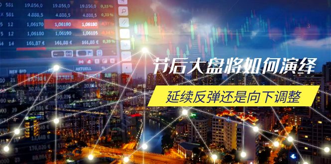 节后大盘将如何演绎，延续反弹还是向下调整，关键时间点和空间位待解-苍穹网创