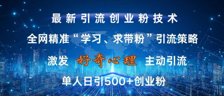 激发好奇心，全网精准‘学习、求带粉’引流技术，无封号风险，单人日引500+创业粉【揭秘】-苍穹网创