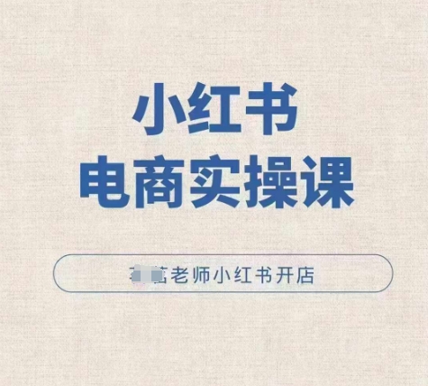 小红薯电商实操课，小红书开店实操必学课-苍穹网创