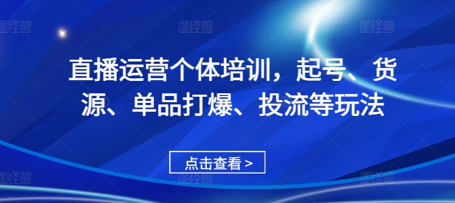 直播运营个体培训，起号、货源、单品打爆、投流等玩法-苍穹网创