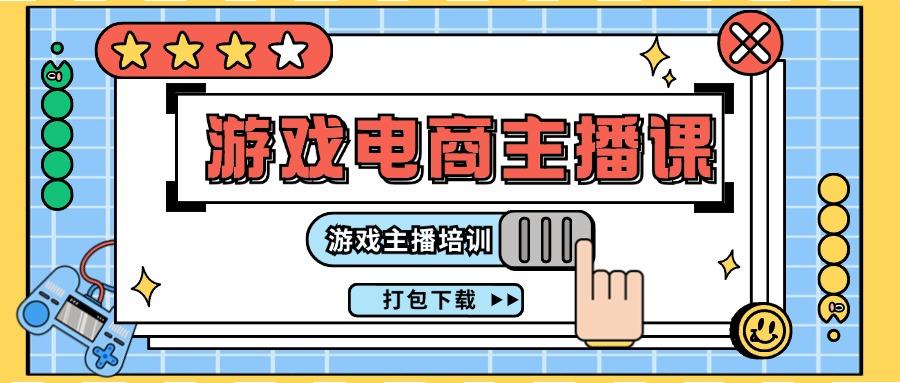 0基础入门游戏电商主播课程：游戏主播培训打包下载(23节)-苍穹网创