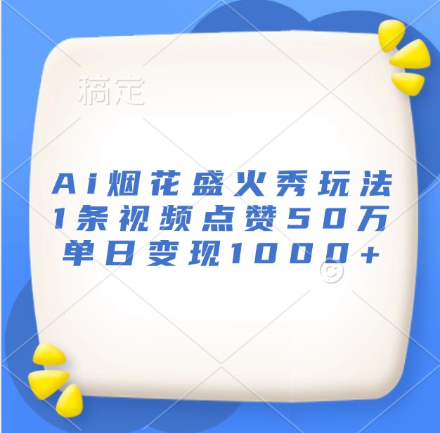 Ai烟花盛火秀玩法，1条视频点赞50万，单日变现1000+-苍穹网创
