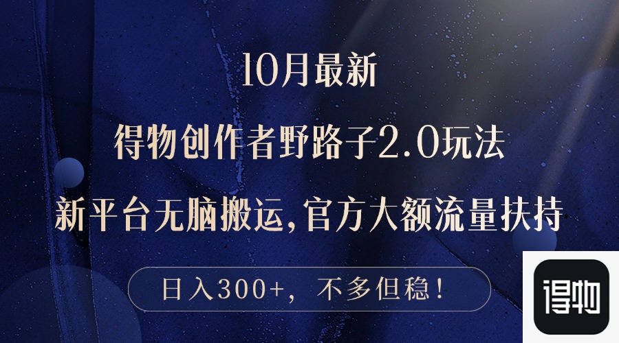 10月最新得物创作者野路子2.0玩法，新平台无脑搬运，日入300+-苍穹网创